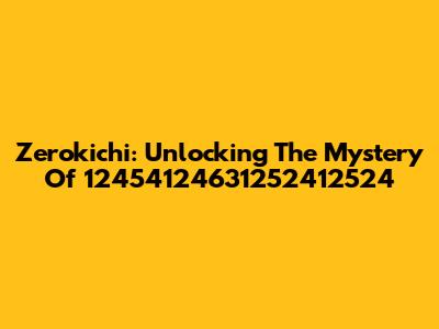 Zerokichi: Unlocking The Mystery Of 12454124631252412524