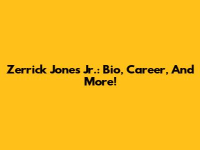 Zerrick Jones Jr.: Bio, Career, And More!