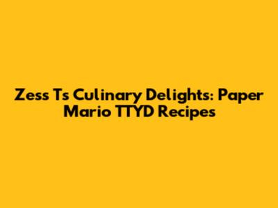 Zess T's Culinary Delights: Paper Mario TTYD Recipes