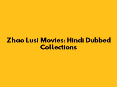 Zhao Lusi Movies: Hindi Dubbed Collections