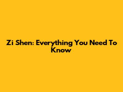 Zi Shen: Everything You Need To Know