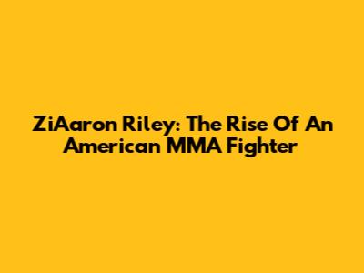 ZiAaron Riley: The Rise Of An American MMA Fighter