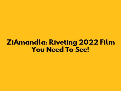 ZiAmandla: Riveting 2022 Film You Need To See!