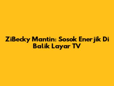 ZiBecky Mantin: Sosok Enerjik Di Balik Layar TV