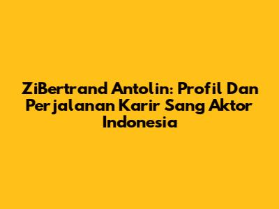 ZiBertrand Antolin: Profil Dan Perjalanan Karir Sang Aktor Indonesia
