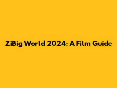 ZiBig World 2024: A Film Guide