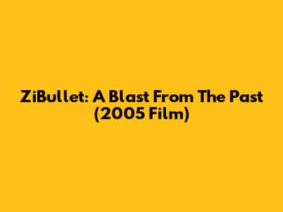 ZiBullet: A Blast From The Past (2005 Film)