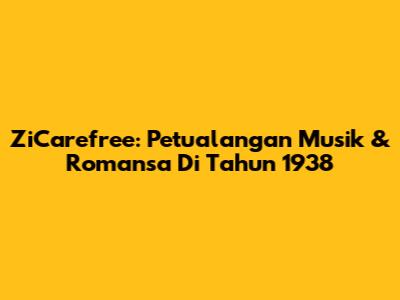 ZiCarefree: Petualangan Musik & Romansa Di Tahun 1938