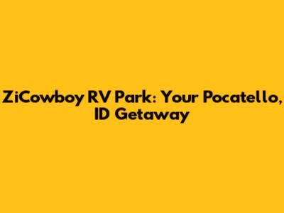ZiCowboy RV Park: Your Pocatello, ID Getaway