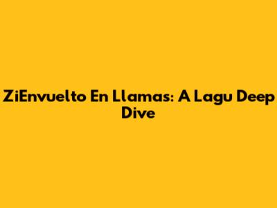 ZiEnvuelto En Llamas: A Lagu Deep Dive