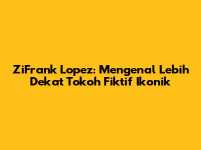 ZiFrank Lopez: Mengenal Lebih Dekat Tokoh Fiktif Ikonik