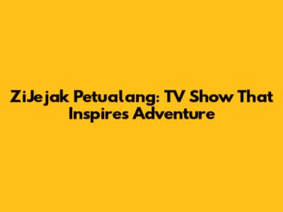 ZiJejak Petualang: TV Show That Inspires Adventure