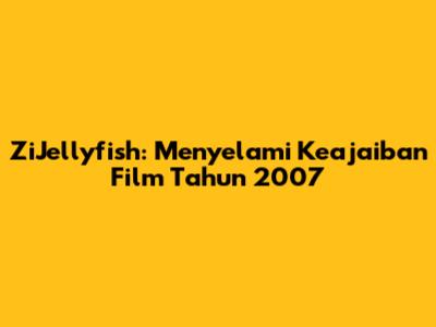 ZiJellyfish: Menyelami Keajaiban Film Tahun 2007
