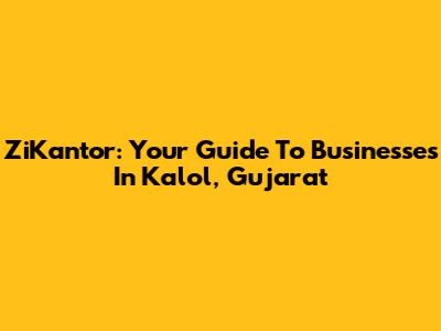 ZiKantor: Your Guide To Businesses In Kalol, Gujarat