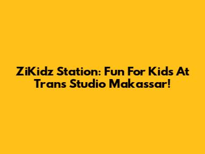 ZiKidz Station: Fun For Kids At Trans Studio Makassar!