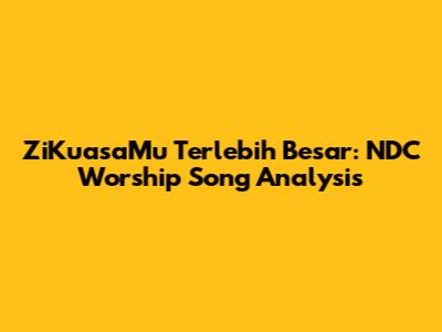 ZiKuasaMu Terlebih Besar: NDC Worship Song Analysis