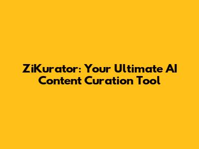 ZiKurator: Your Ultimate AI Content Curation Tool