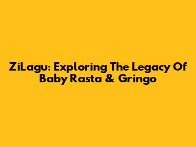 ZiLagu: Exploring The Legacy Of Baby Rasta & Gringo
