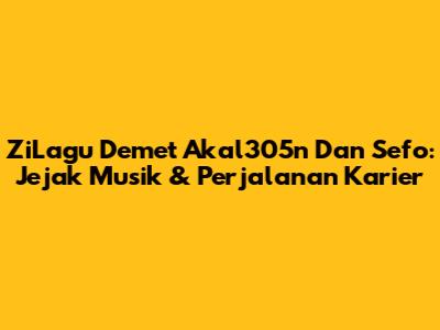 ZiLagu Demet Akal305n Dan Sefo: Jejak Musik & Perjalanan Karier