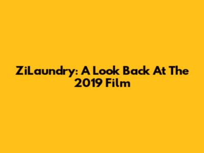 ZiLaundry: A Look Back At The 2019 Film