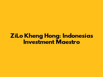 ZiLo Kheng Hong: Indonesia's Investment Maestro