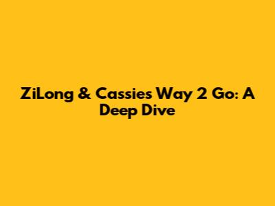 ZiLong & Cassie's 'Way 2 Go': A Deep Dive
