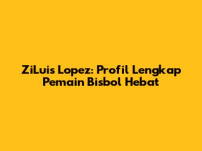 ZiLuis Lopez: Profil Lengkap Pemain Bisbol Hebat
