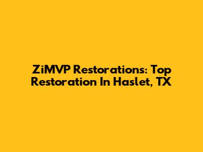 ZiMVP Restorations: Top Restoration In Haslet, TX