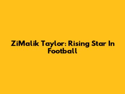 ZiMalik Taylor: Rising Star In Football