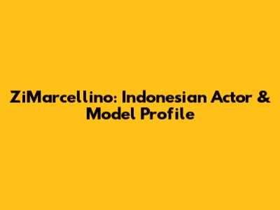 ZiMarcellino: Indonesian Actor & Model Profile