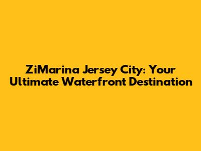 ZiMarina Jersey City: Your Ultimate Waterfront Destination