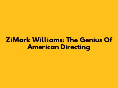 ZiMark Williams: The Genius Of American Directing
