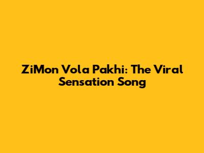 ZiMon Vola Pakhi: The Viral Sensation Song