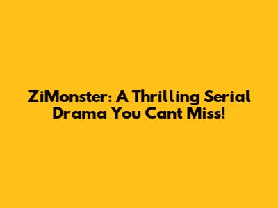 ZiMonster: A Thrilling Serial Drama You Can't Miss!