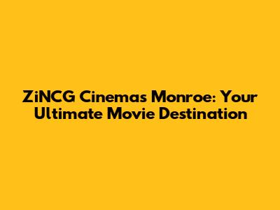 ZiNCG Cinemas Monroe: Your Ultimate Movie Destination