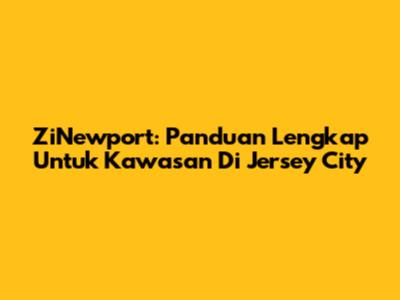 ZiNewport: Panduan Lengkap Untuk Kawasan Di Jersey City