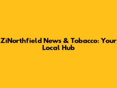 ZiNorthfield News & Tobacco: Your Local Hub