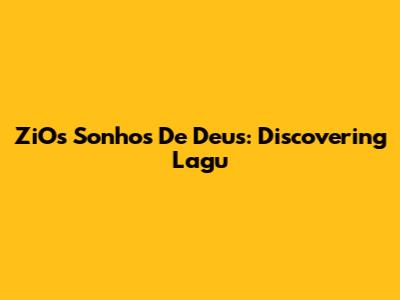 ZiOs Sonhos De Deus: Discovering Lagu