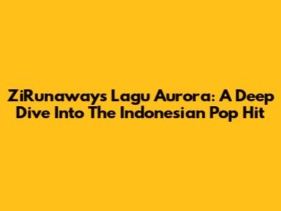 ZiRunaway's 'Lagu Aurora': A Deep Dive Into The Indonesian Pop Hit