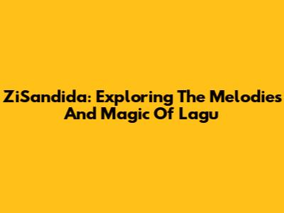 ZiSandida: Exploring The Melodies And Magic Of Lagu