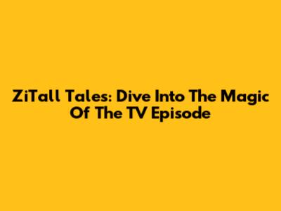 ZiTall Tales: Dive Into The Magic Of The TV Episode