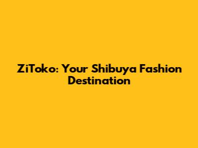 ZiToko: Your Shibuya Fashion Destination