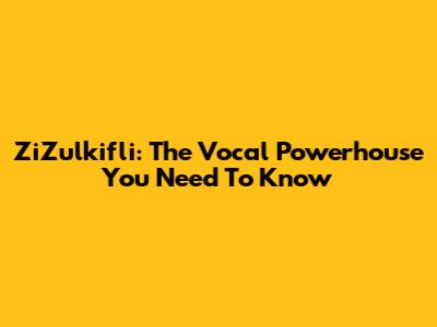 ZiZulkifli: The Vocal Powerhouse You Need To Know