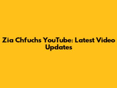 Zia Chfuchs YouTube: Latest Video Updates