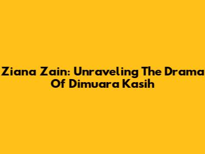 Ziana Zain: Unraveling The Drama Of Dimuara Kasih