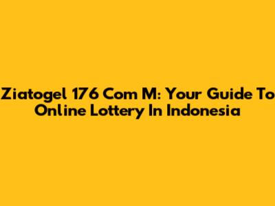 Ziatogel 176 Com M: Your Guide To Online Lottery In Indonesia