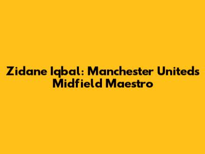 Zidane Iqbal: Manchester United's Midfield Maestro