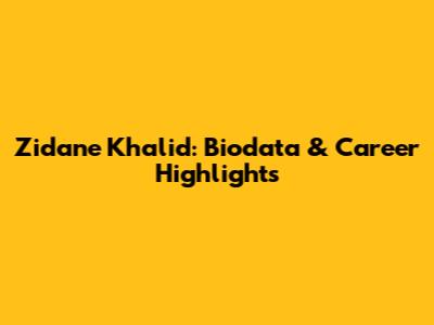 Zidane Khalid: Biodata & Career Highlights