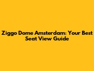 Ziggo Dome Amsterdam: Your Best Seat View Guide