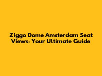Ziggo Dome Amsterdam Seat Views: Your Ultimate Guide